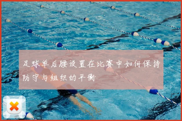 足球单后腰设置在比赛中如何保持防守与组织的平衡