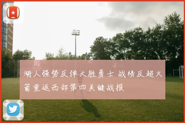 湖人强势反弹大胜勇士 战绩反超火箭重返西部第四关键战报