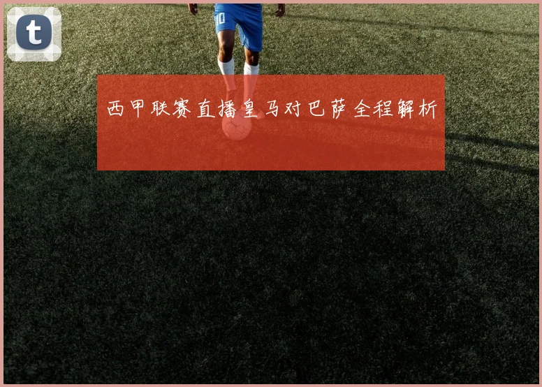 西甲联赛直播皇马对巴萨全程解析