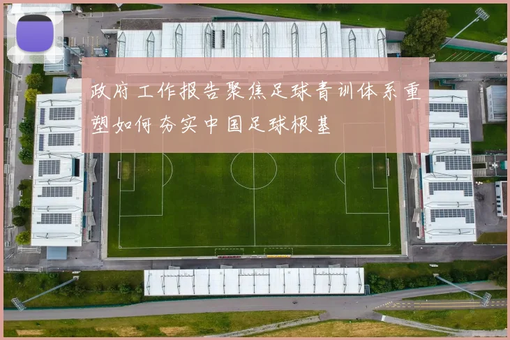 政府工作报告聚焦足球青训体系重塑如何夯实中国足球根基