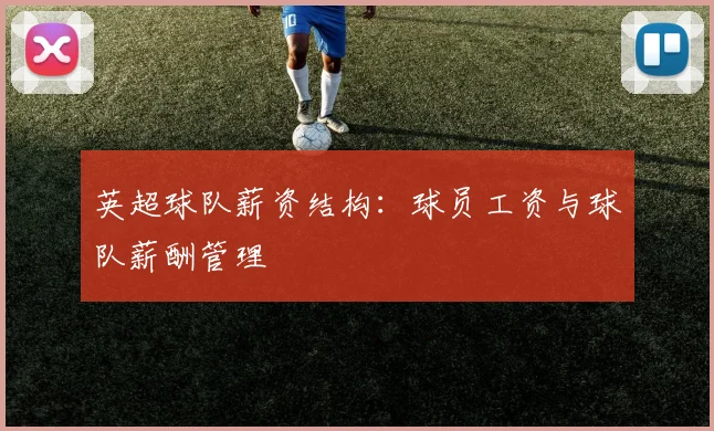 英超球队薪资结构:球员工资与球队薪酬管理
