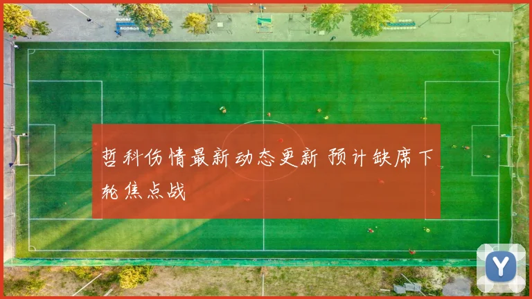 哲科伤情最新动态更新 预计缺席下轮焦点战